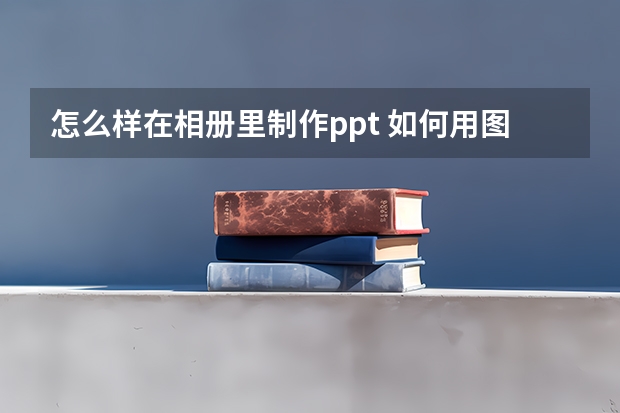 怎么样在相册里制作ppt 如何用图片制作ppt